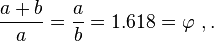 \frac{a+b}{a} = \frac{a}{b} =  1.618  = \varphi\ ,.