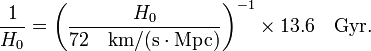 \frac{1}{H_0} = \left( \frac{H_0}{72\quad\text{km/(s}\cdot\text{Mpc)} } \right)^{-1} \times 13.6 \quad\text{Gyr}.